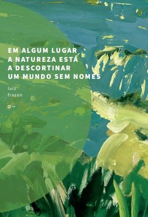 Em algum lugar a natureza está a descortinar um mundo sem nomes